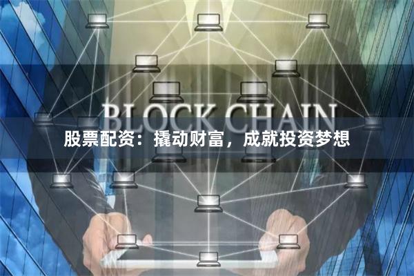股票配资：撬动财富，成就投资梦想